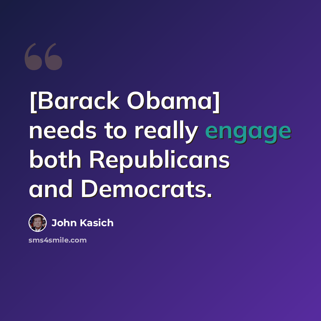 “[Barack Obama] needs to really engage both Republicans and Democrats.” quote by John Kasich