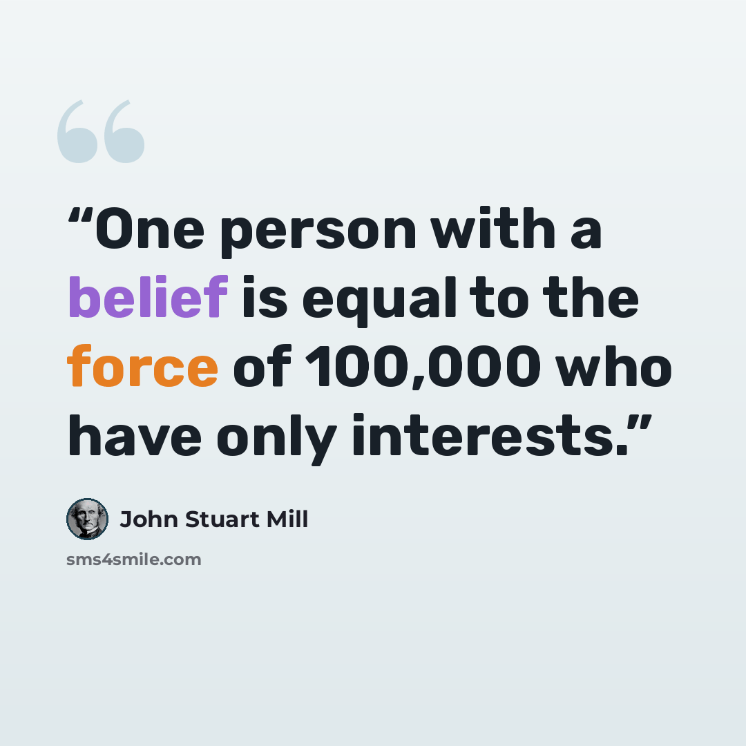 “One person with a belief is equal to the force of 100,000 who have only interests.” quote by John Stuart Mill