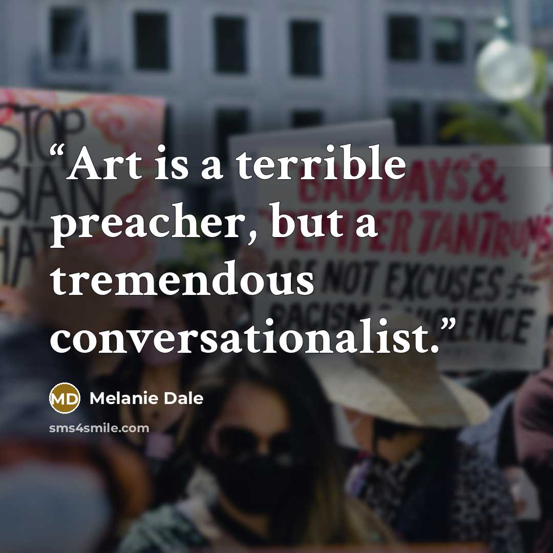 “Art is a terrible preacher, but a tremendous conversationalist.” quote by Melanie Dale