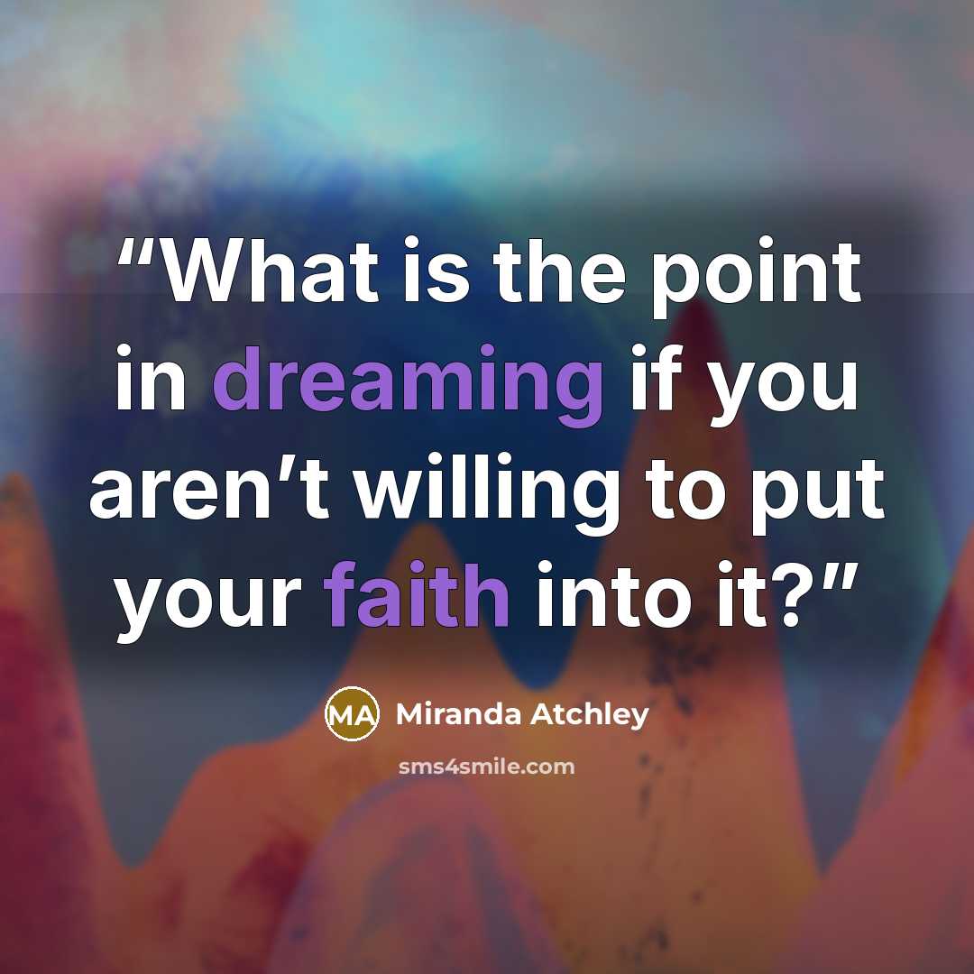 “What is the point in dreaming if you aren’t willing to put your faith into it?” quote by Miranda Atchley