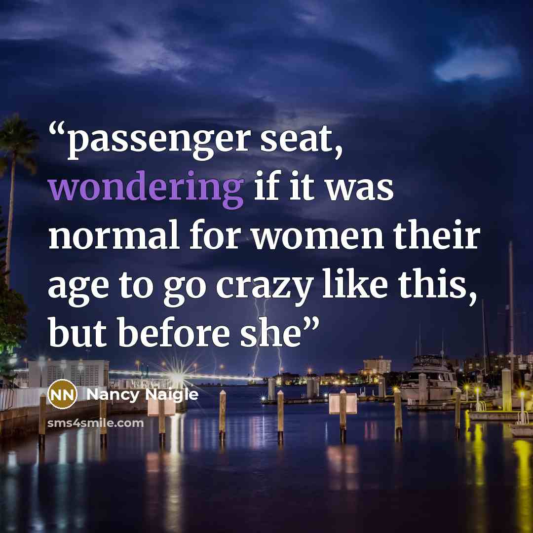“passenger seat, wondering if it was normal for women their age to go crazy like this, but before she” quote by Nancy Naigle
