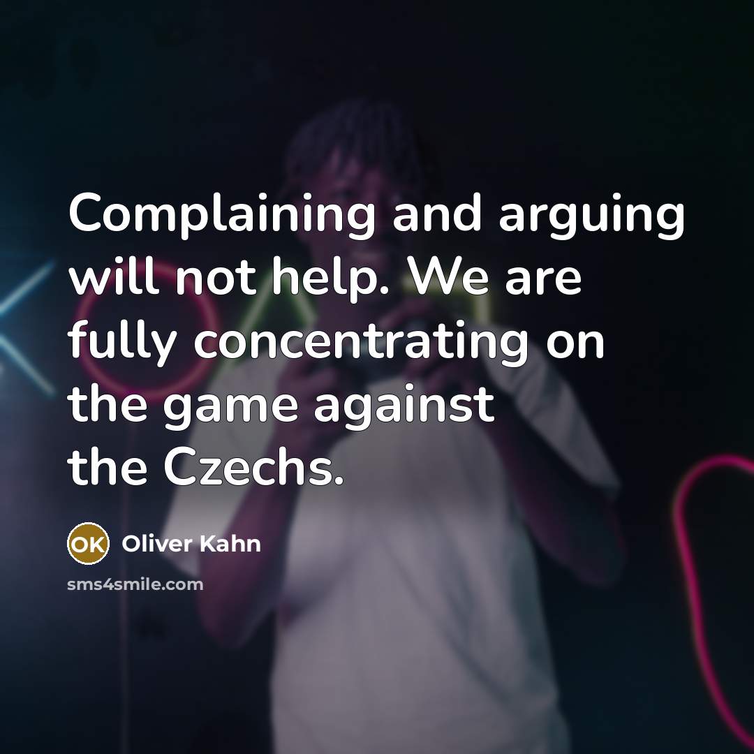 “Complaining and arguing will not help. We are fully concentrating on the game against the Czechs.” quote by Oliver Kahn