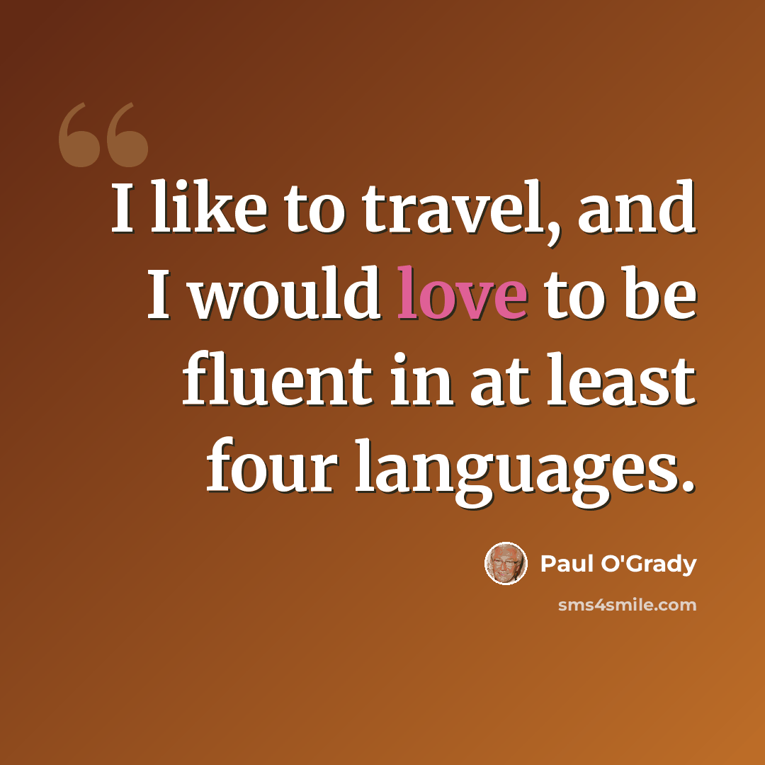 “I like to travel, and I would love to be fluent in at least four languages.” quote by Paul O'Grady