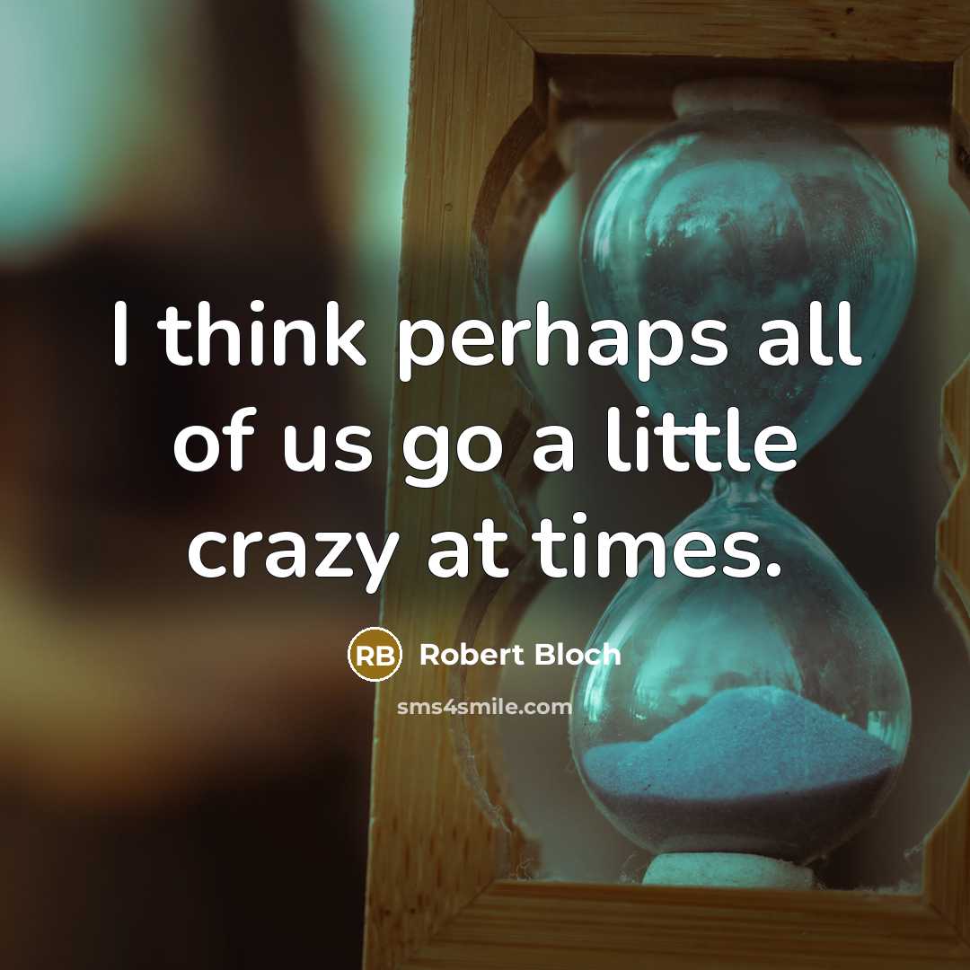 “I think perhaps all of us go a little crazy at times.” quote by Robert Bloch