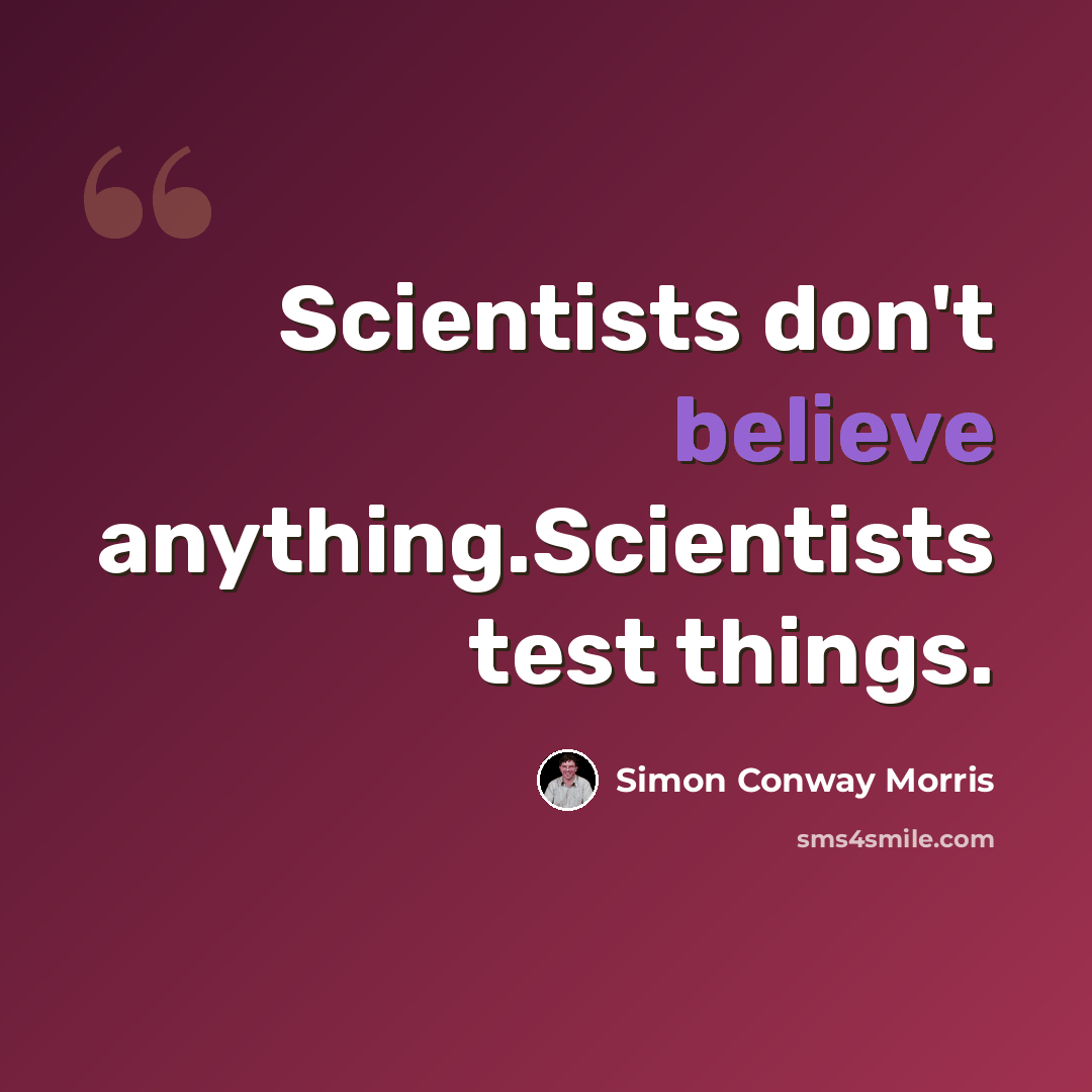 “Scientists don't believe anything.Scientists test things.” quote by Simon Conway Morris