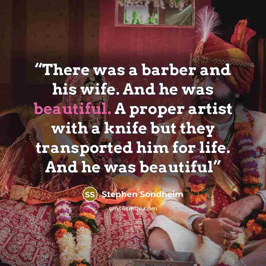 “There was a barber and his wife. And he was beautiful. A proper artist with a knife but they transported him for life. And he was beautiful” quote by Stephen Sondheim