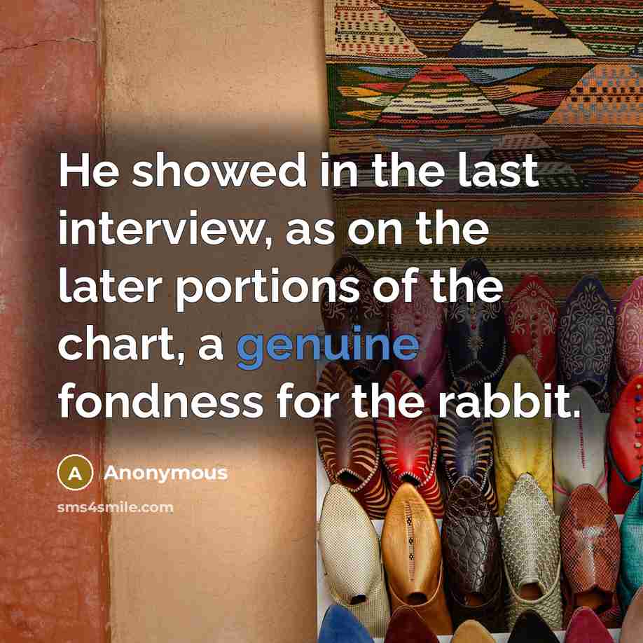 “He showed in the last interview, as on the later portions of the chart, a genuine fondness for the rabbit.” quote by Anonymous
