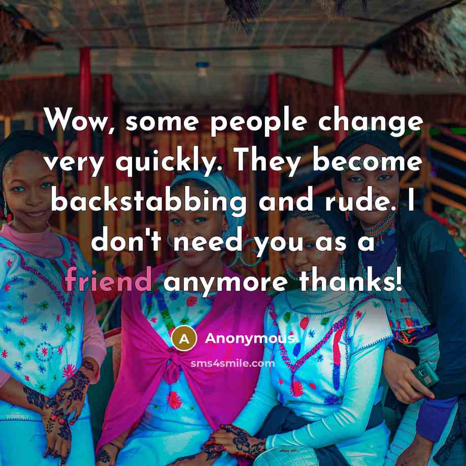 “Wow, some people change very quickly. They become backstabbing and rude. I don't need you as a friend anymore thanks!” quote by Anonymous
