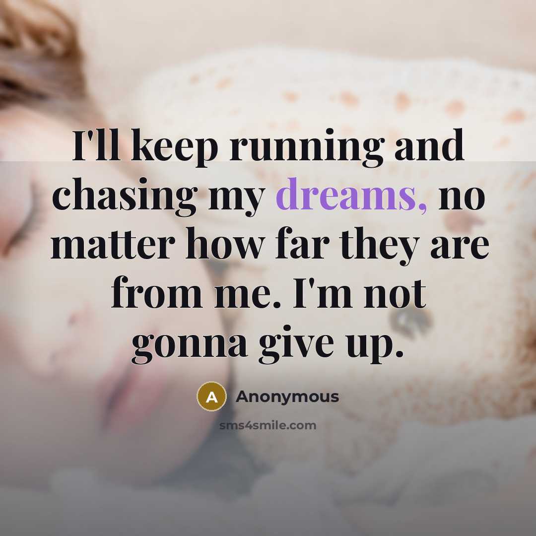 “I'll keep running and chasing my dreams, no matter how far they are from me. I'm not gonna give up.” quote by Anonymous