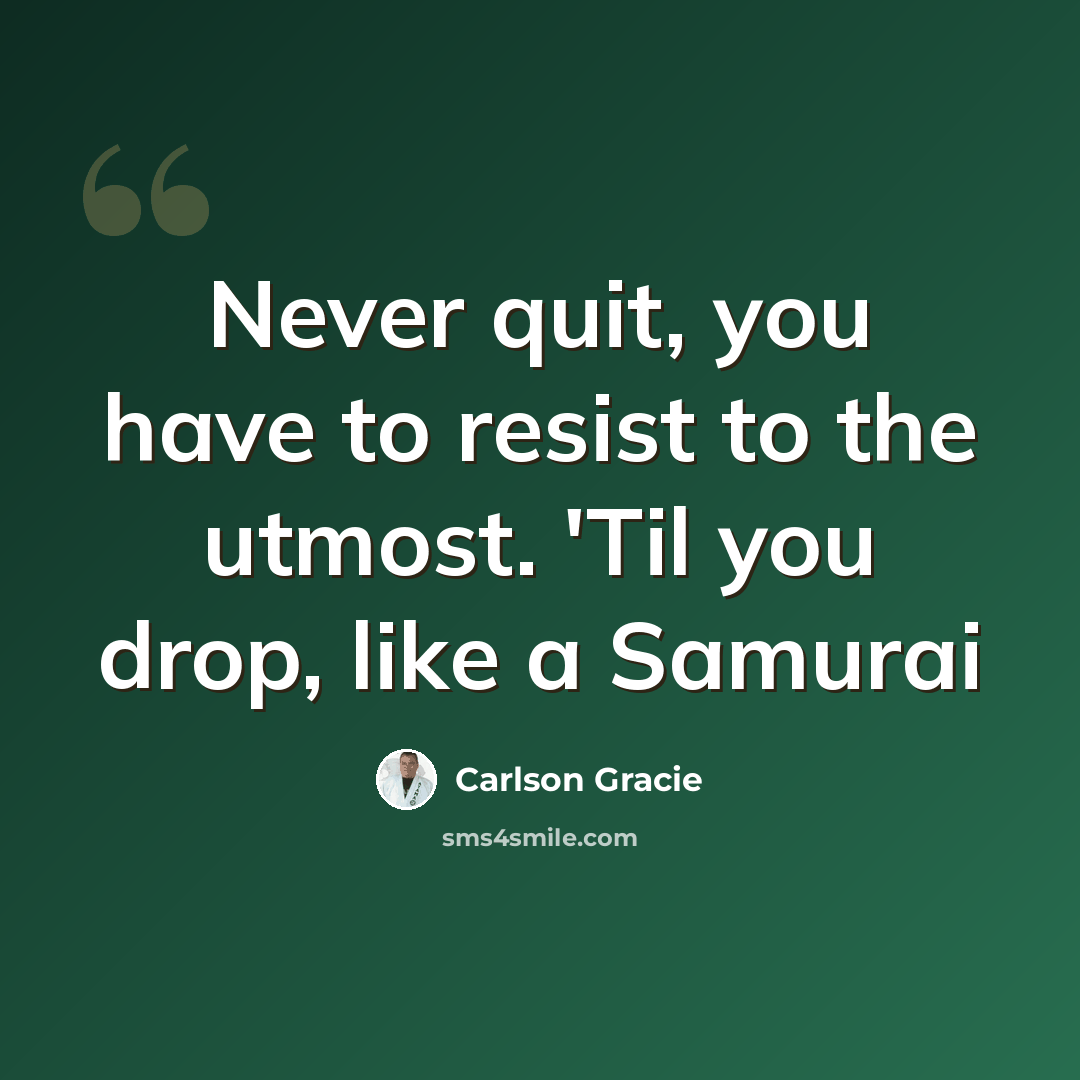 “Never quit, you have to resist to the utmost. 'Til you drop, like a Samurai” quote by Carlson Gracie