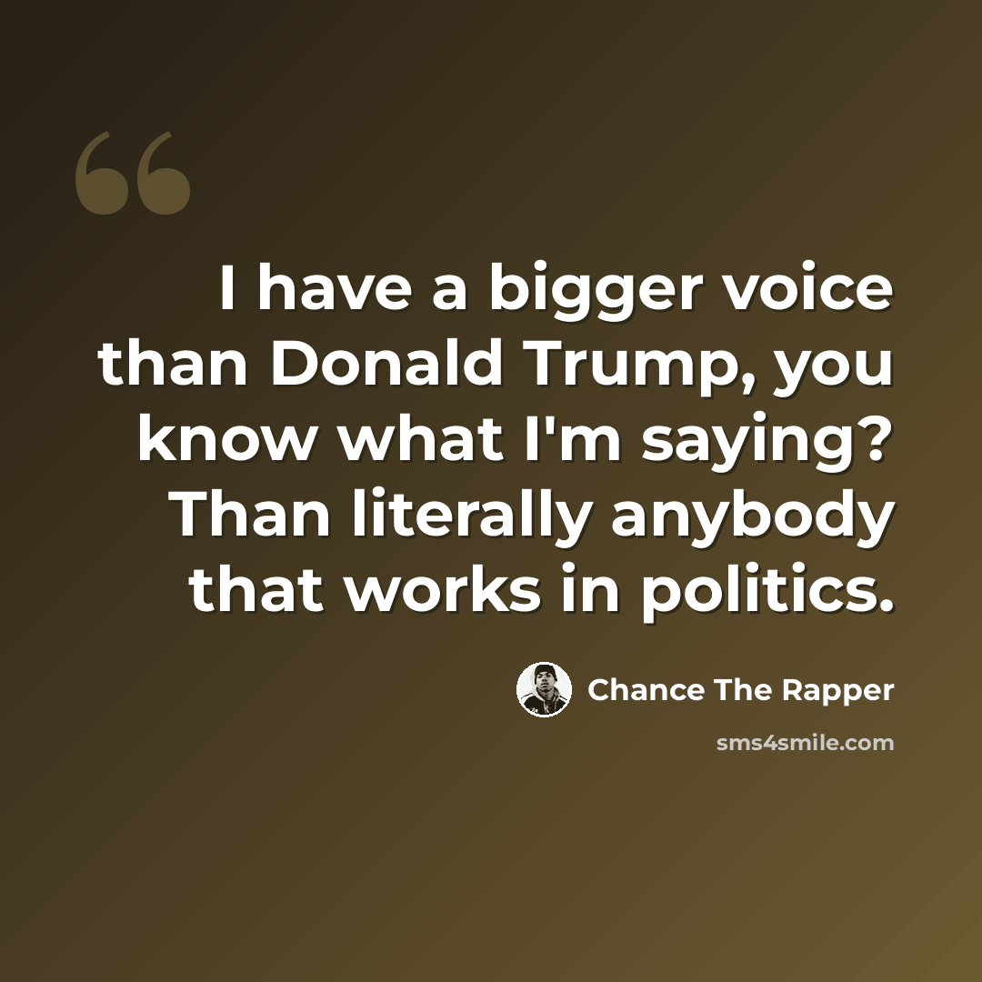“I have a bigger voice than Donald Trump, you know what I'm saying? Than literally anybody that works in politics.” quote by Chance The Rapper