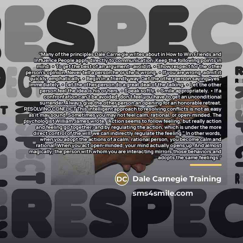 “Many of the principles Dale Carnegie writes about in How to Win Friends and Influence People apply directly to communication. Keep the following points in mind: • To get the best of an argument—avoid it. • Show respect for the other person’s opinion. Never tell a person he or she is wrong. • If…” quote by Dale Carnegie Training