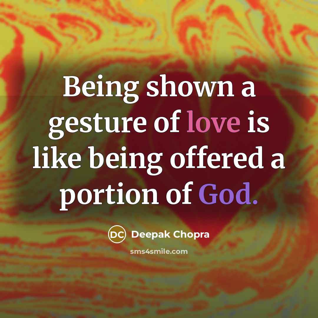 “Being shown a gesture of love is like being offered a portion of God.” quote by Deepak Chopra