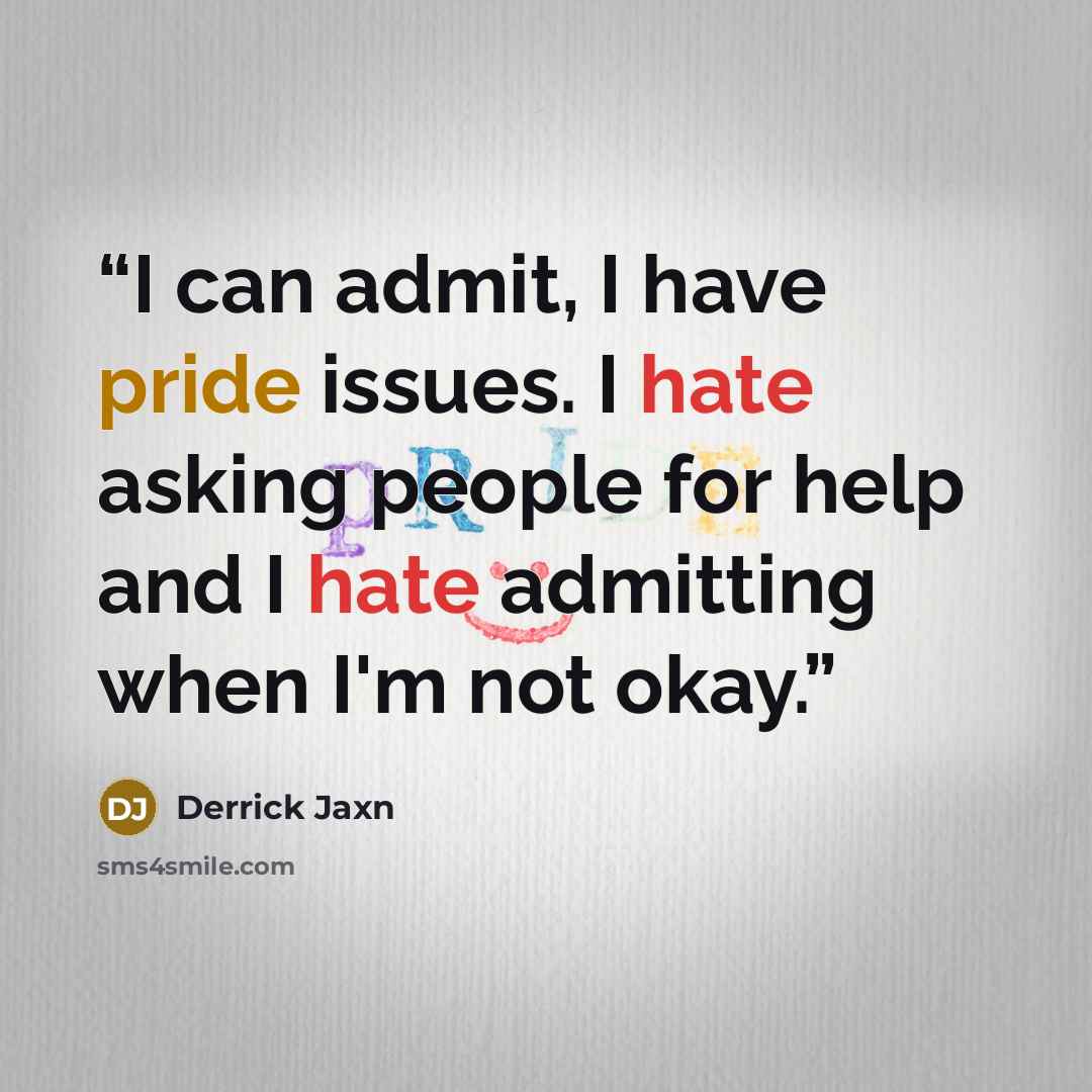 “I can admit, I have pride issues. I hate asking people for help and I hate admitting when I'm not okay.” quote by Derrick Jaxn