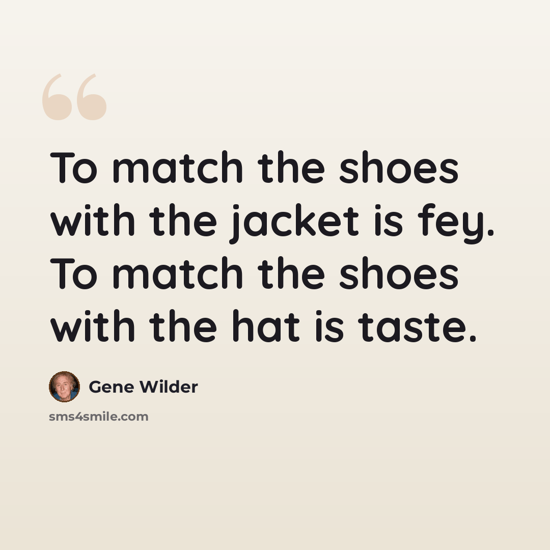 “To match the shoes with the jacket is fey. To match the shoes with the hat is taste.” quote by Gene Wilder