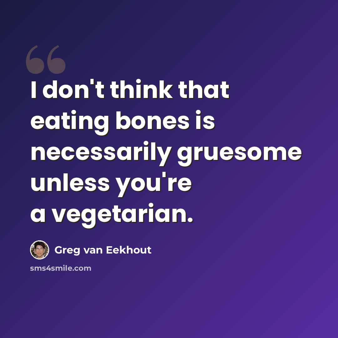 “I don't think that eating bones is necessarily gruesome unless you're a vegetarian.” quote by Greg van Eekhout