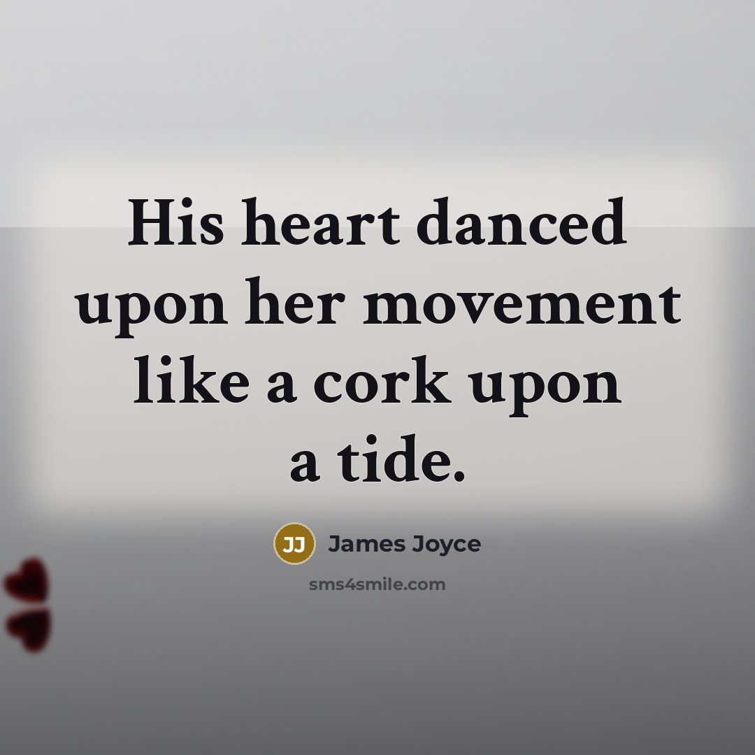 “His heart danced upon her movement like a cork upon a tide.” quote by James Joyce