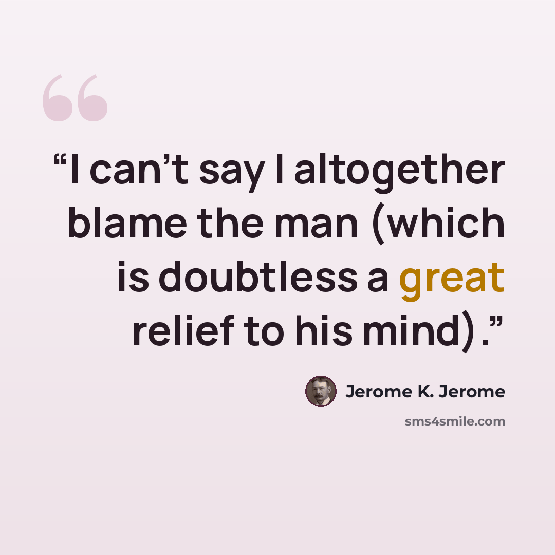 “I can’t say I altogether blame the man (which is doubtless a great relief to his mind).” quote by Jerome K. Jerome