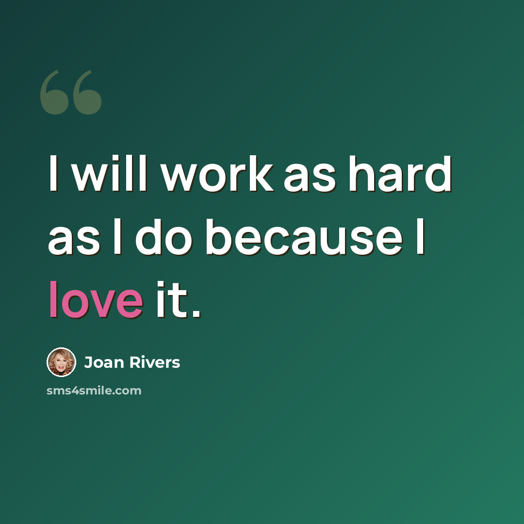 “I will work as hard as I do because I love it.” quote by Joan Rivers