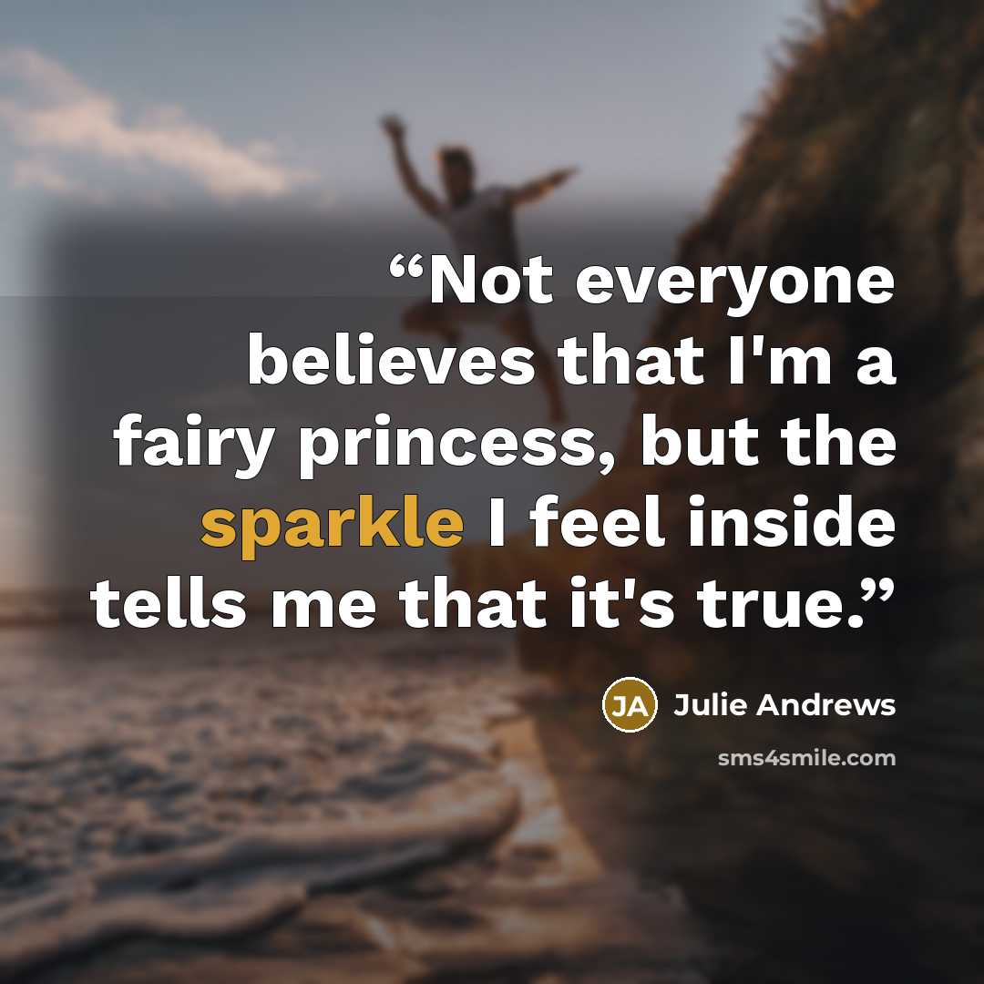 “Not everyone believes that I'm a fairy princess, but the sparkle I feel inside tells me that it's true.” quote by Julie Andrews