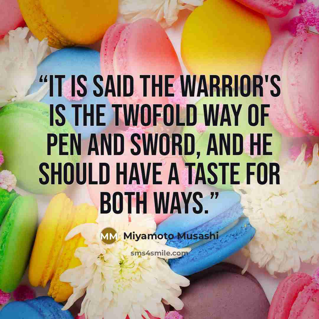 “It is said the warrior's is the twofold Way of pen and sword, and he should have a taste for both Ways.” quote by Miyamoto Musashi