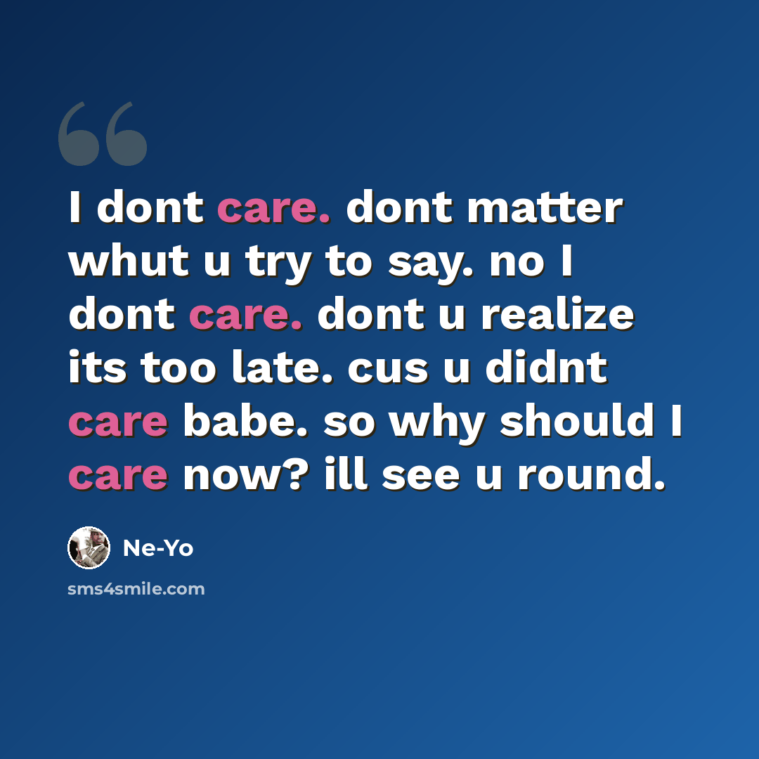 “I dont care. dont matter whut u try to say. no I dont care. dont u realize its too late. cus u didnt care babe. so why should I care now? ill see u round.” quote by Ne-yo