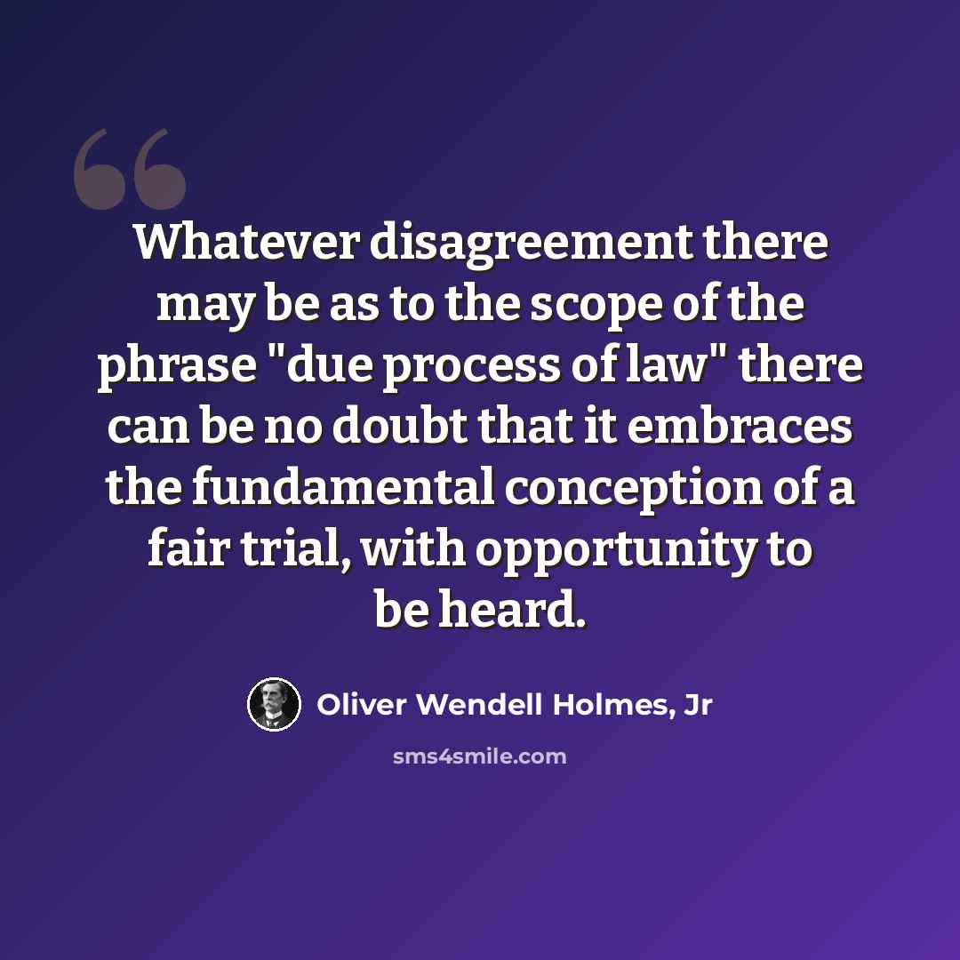 “Whatever disagreement there may be as to the scope of the phrase "due process of law" there can be no doubt that it embraces the fundamental conception of a fair trial, with opportunity to be heard.” quote by Oliver Wendell Holmes, Jr