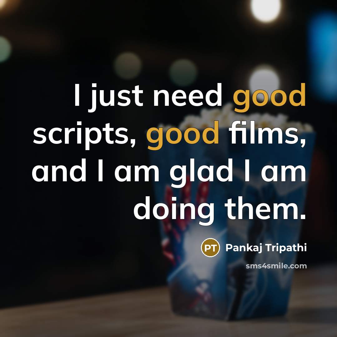 “I just need good scripts, good films, and I am glad I am doing them.” quote by Pankaj Tripathi