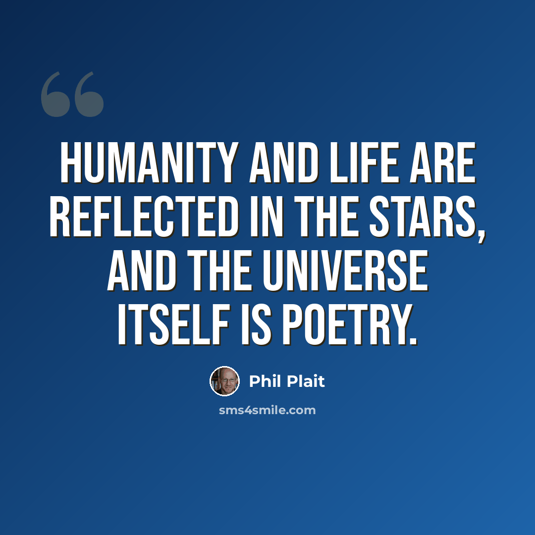 “Humanity and life are reflected in the stars, and the Universe itself is poetry.” quote by Phil Plait