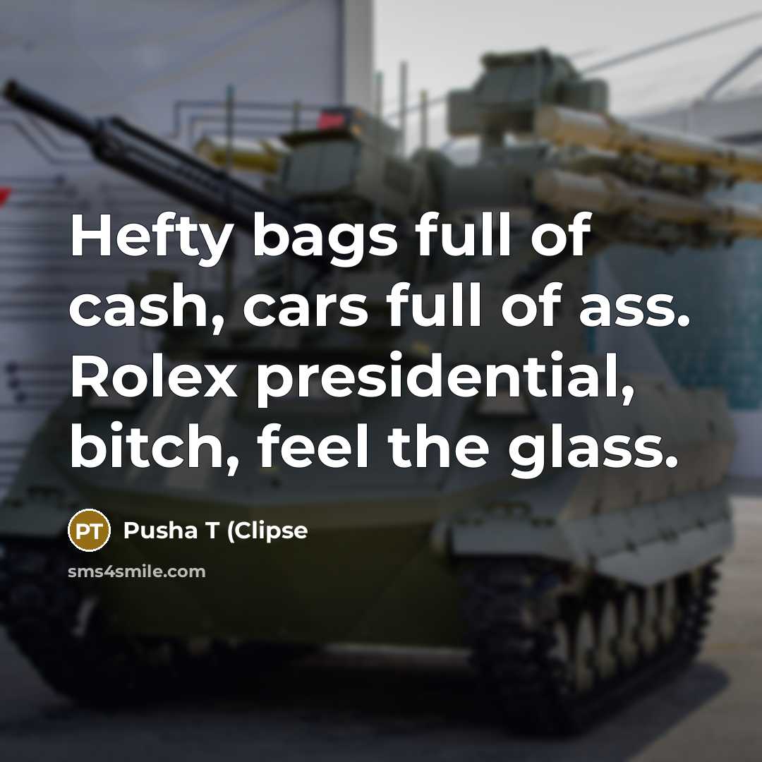 “Hefty bags full of cash, cars full of ass. Rolex presidential, bitch, feel the glass.” quote by Pusha T (Clipse