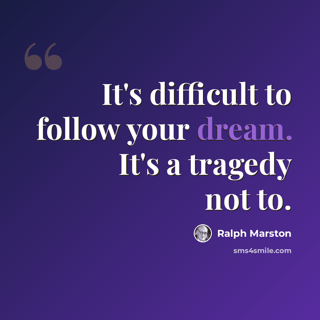 “It's difficult to follow your dream. It's a tragedy not to.” quote by Ralph Marston