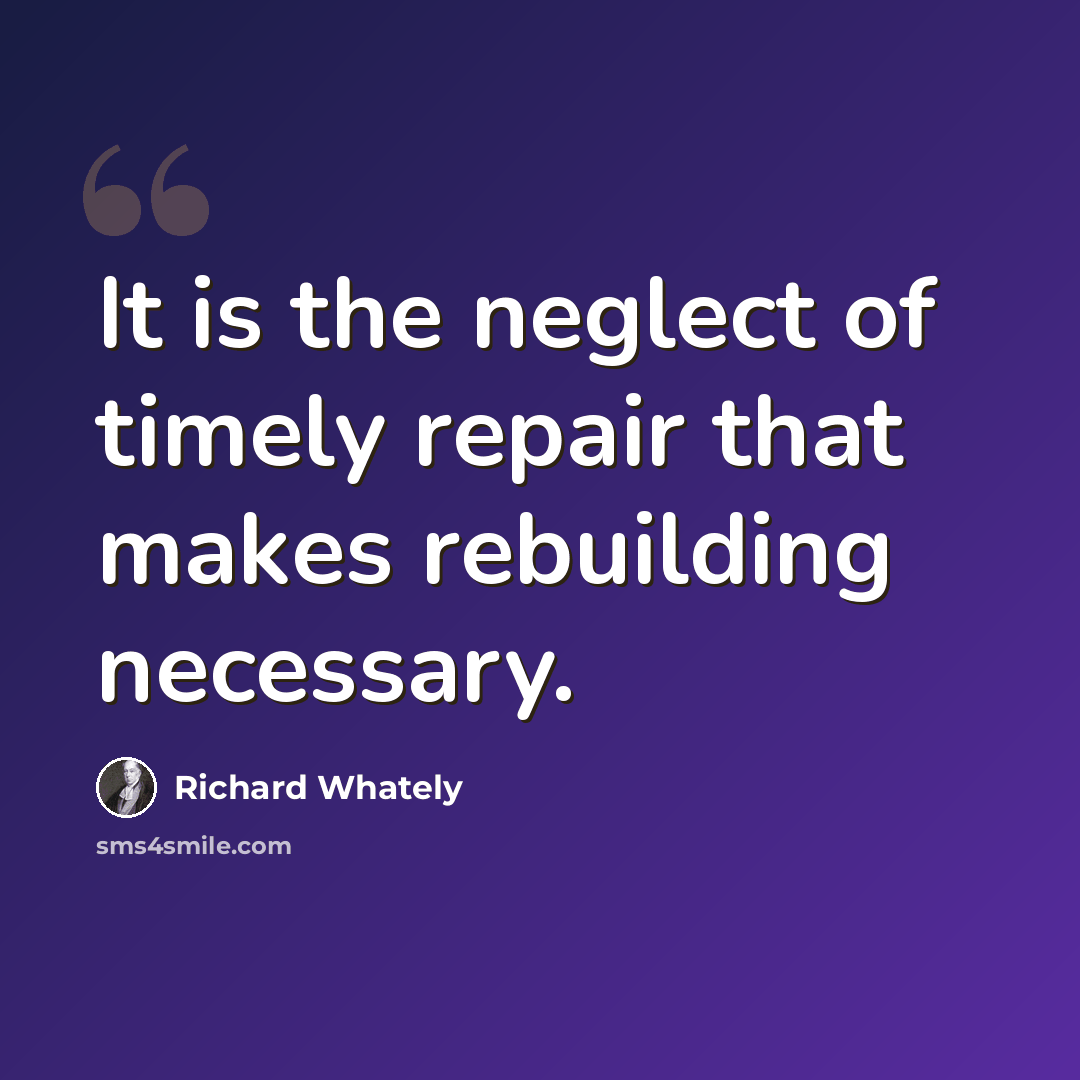 “It is the neglect of timely repair that makes rebuilding necessary.” quote by Richard Whately