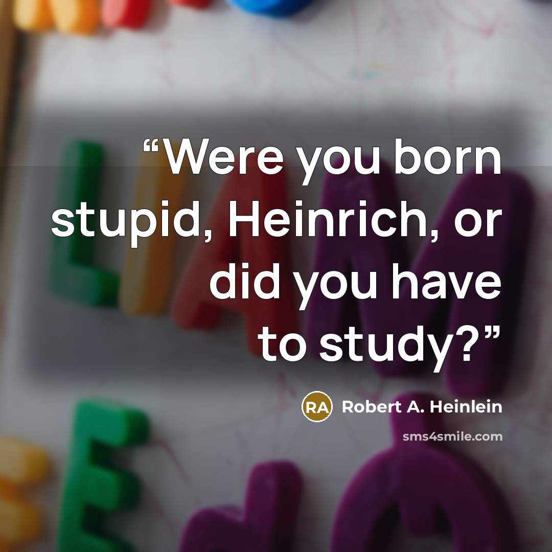“Were you born stupid, Heinrich, or did you have to study?” quote by Robert A. Heinlein