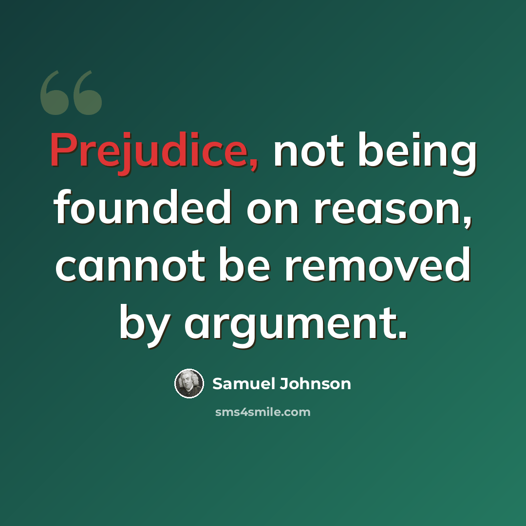 “Prejudice, not being founded on reason, cannot be removed by argument.” quote by Samuel Johnson