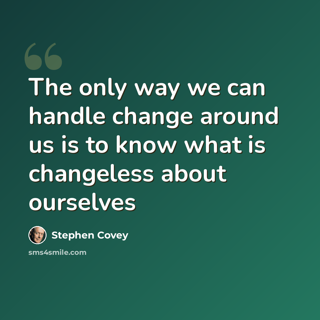 “The only way we can handle change around us is to know what is changeless about ourselves” quote by Stephen Covey