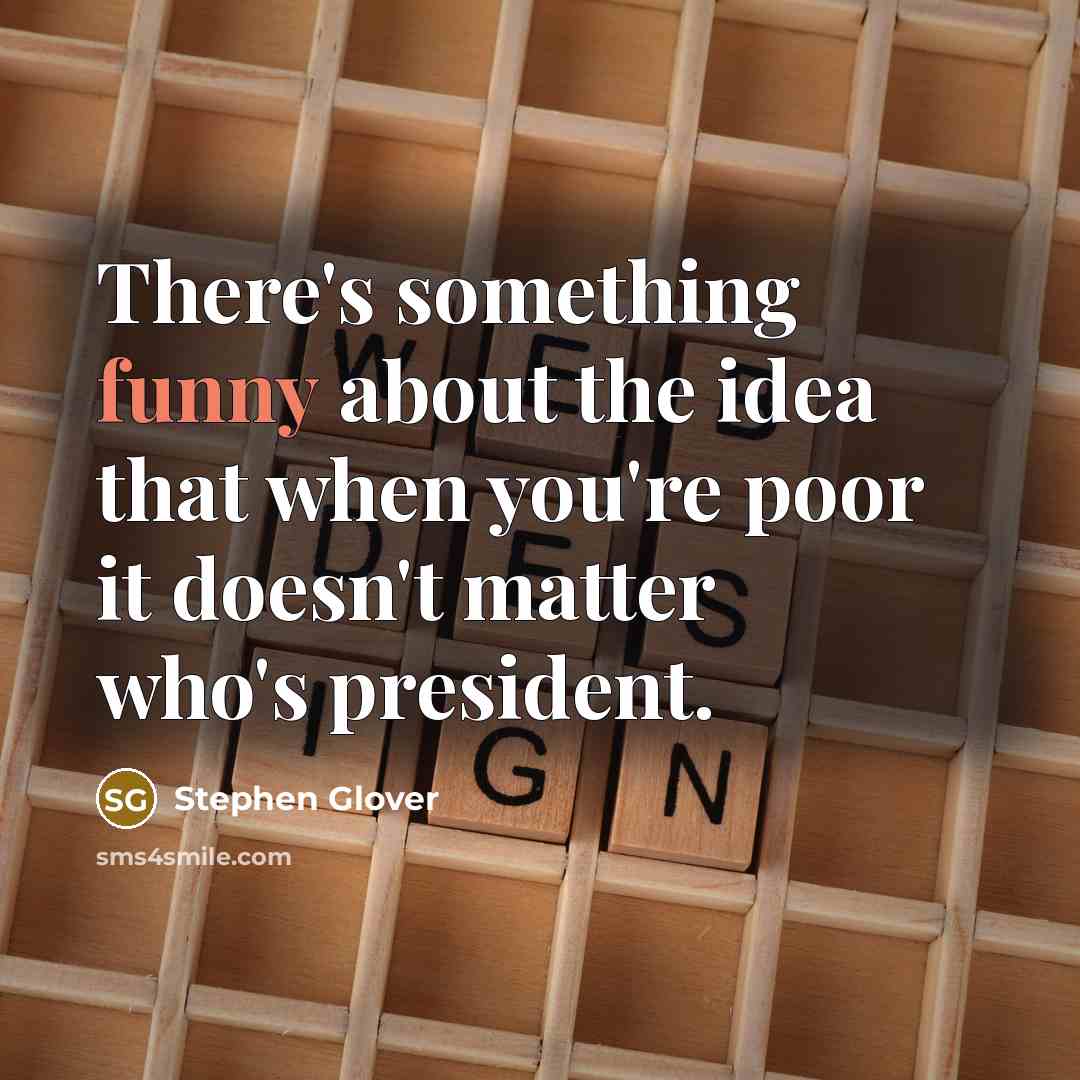 “There's something funny about the idea that when you're poor it doesn't matter who's president.” quote by Stephen Glover