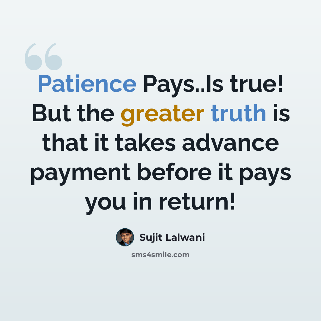 “Patience Pays..Is true! But the greater truth is that it takes advance payment before it pays you in return!” quote by Sujit Lalwani