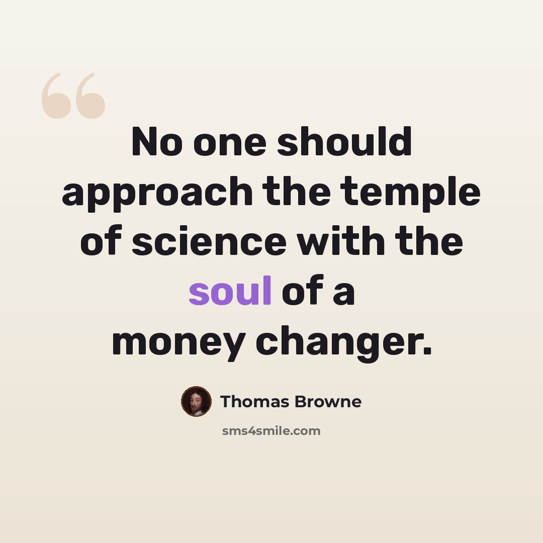 “No one should approach the temple of science with the soul of a money changer.” quote by Thomas Browne