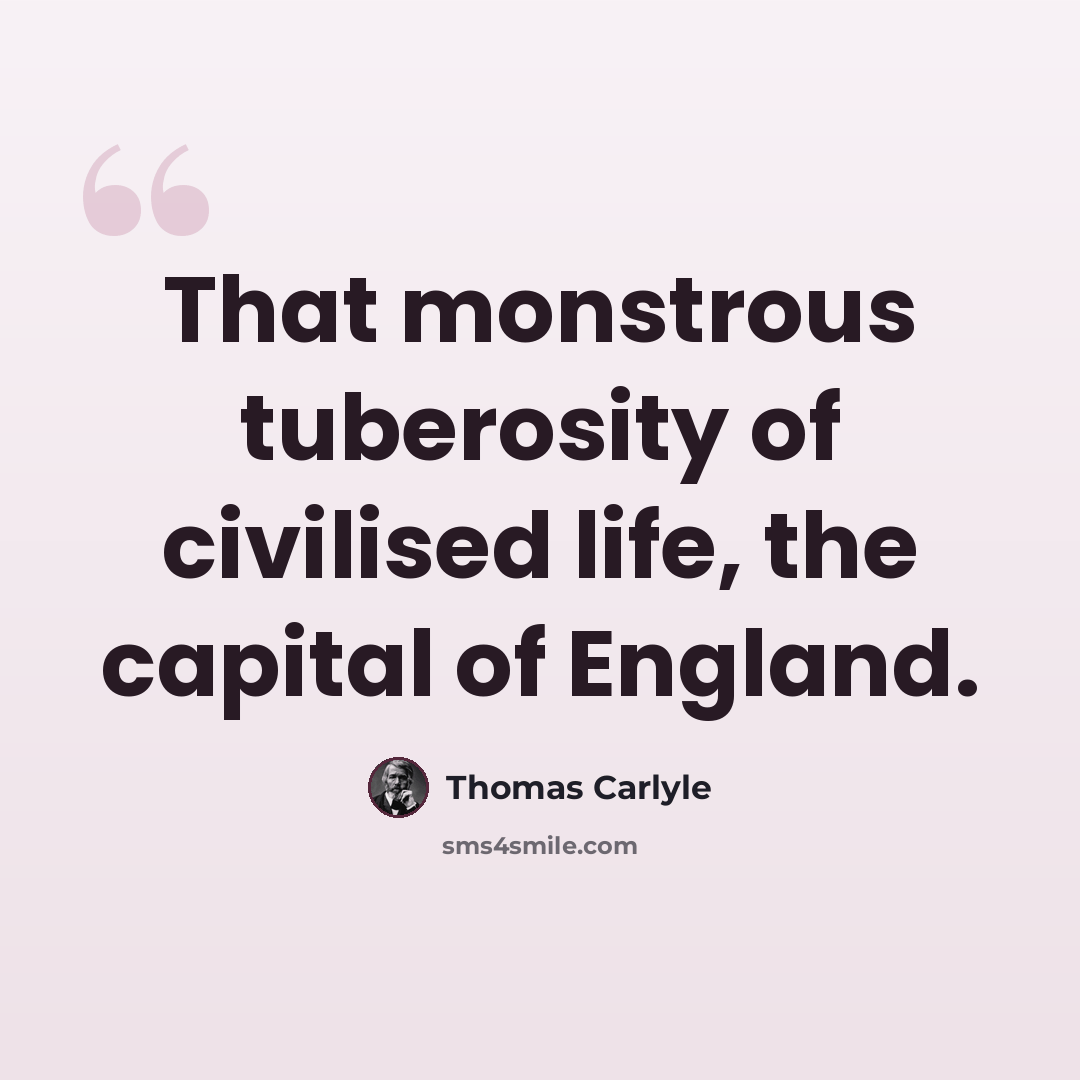 “That monstrous tuberosity of civilised life, the capital of England.” quote by Thomas Carlyle