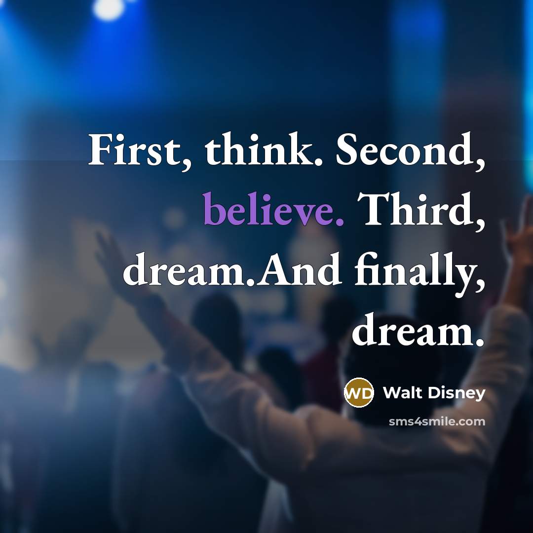 “First, think. Second, believe. Third, dream.And finally, dream.” quote by Walt Disney