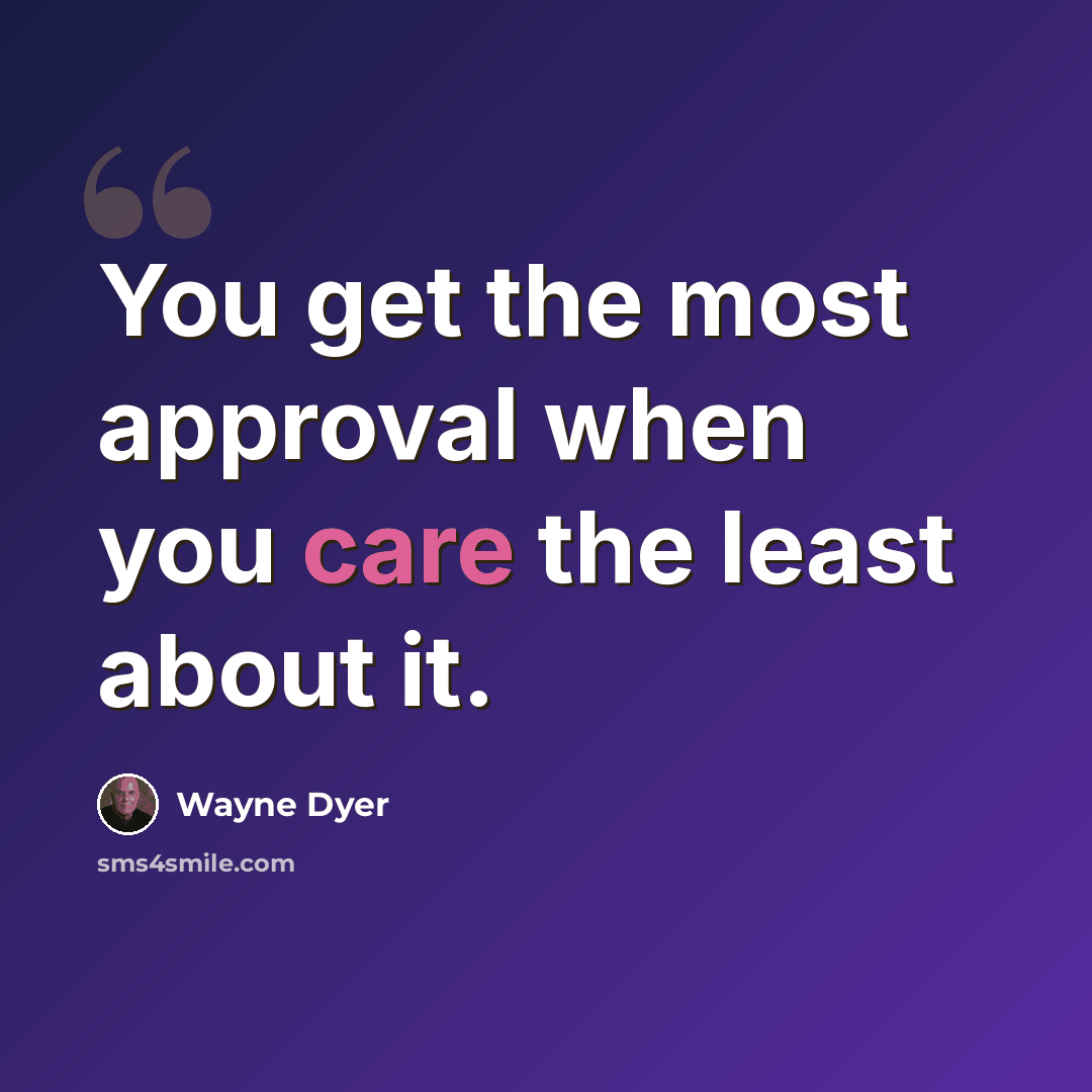 “You get the most approval when you care the least about it.” quote by Wayne Dyer