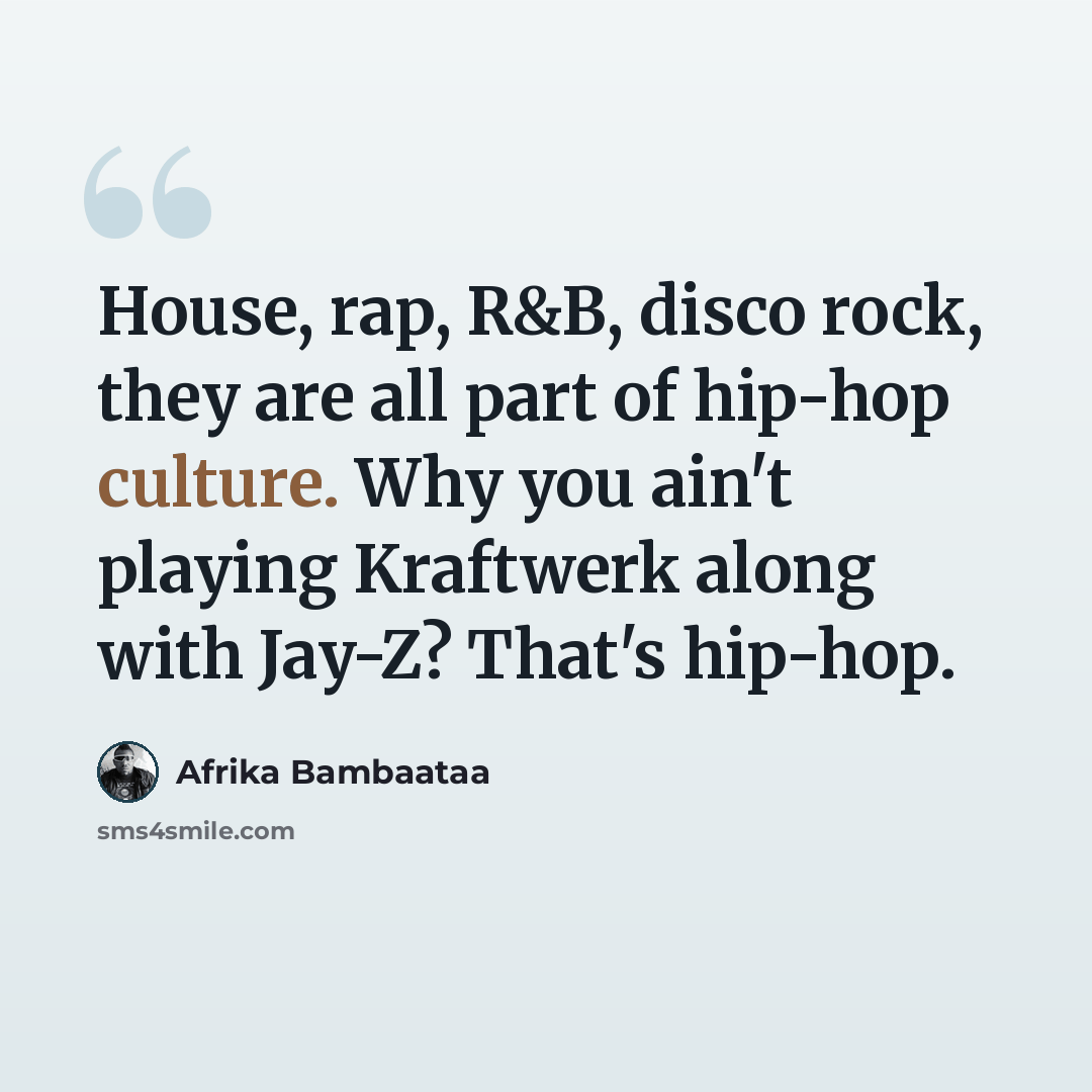 “House, rap, R&B, disco rock, they are all part of hip-hop culture. Why you ain't playing Kraftwerk along with Jay-Z? That's hip-hop.” quote by Afrika Bambaataa