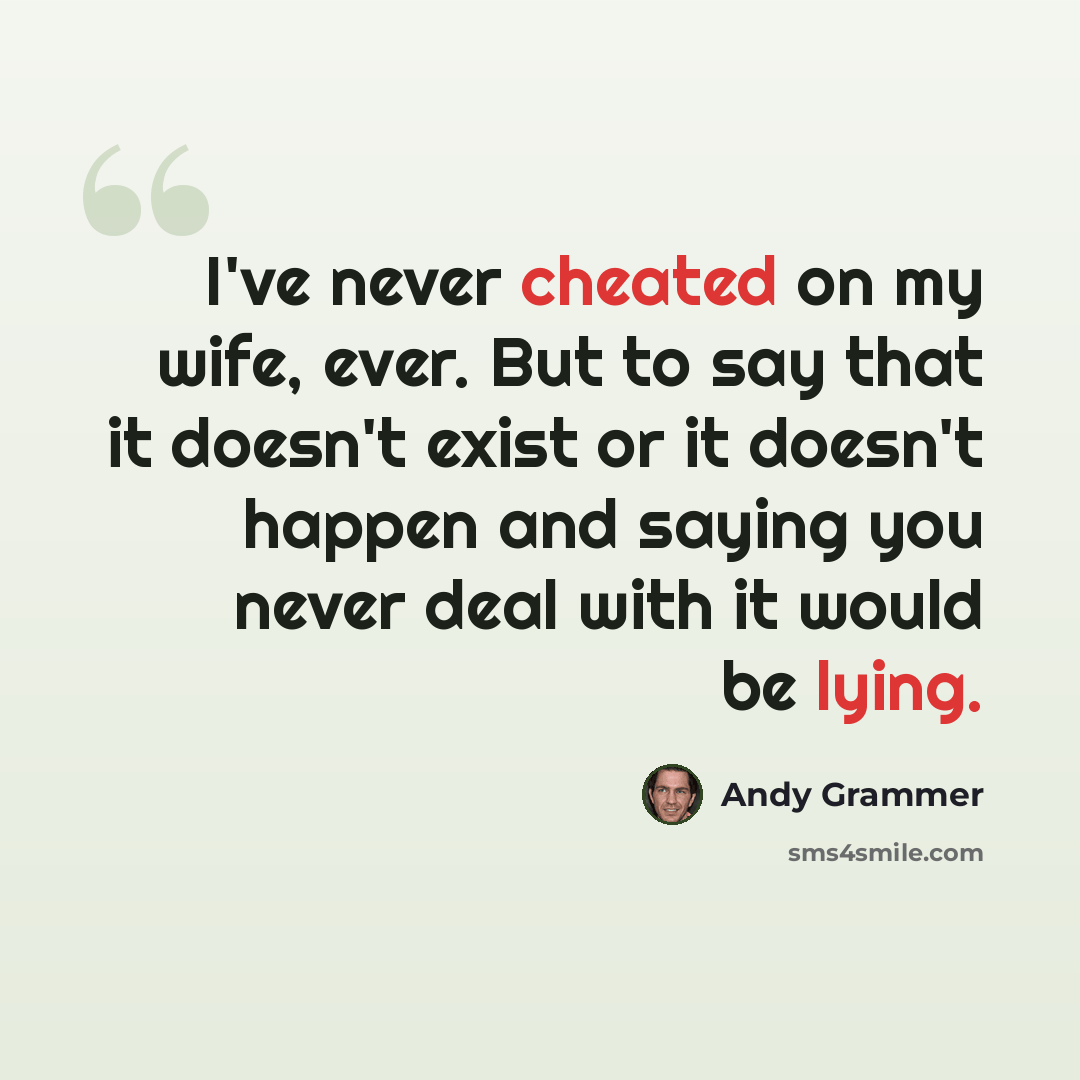 “I've never cheated on my wife, ever. But to say that it doesn't exist or it doesn't happen and saying you never deal with it would be lying.” quote by Andy Grammer