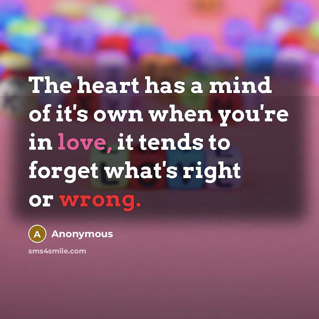 “The heart has a mind of it's own when you're in love, it tends to forget what's right or wrong.” quote by Anonymous