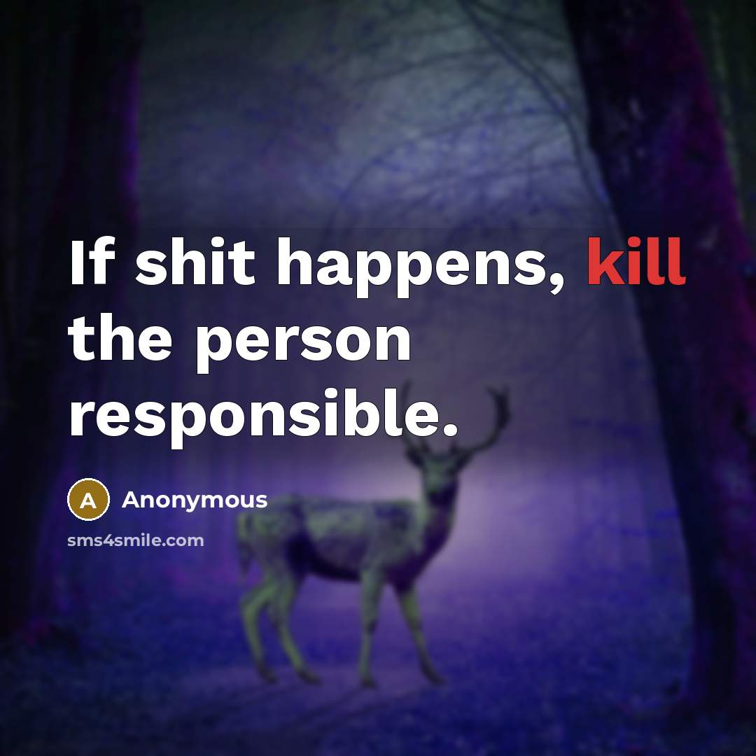 “If shit happens, kill the person responsible.” quote by Anonymous