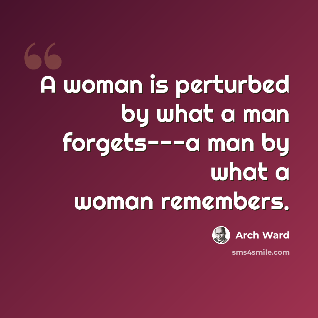 “A woman is perturbed by what a man forgets---a man by what a woman remembers.” quote by Arch Ward