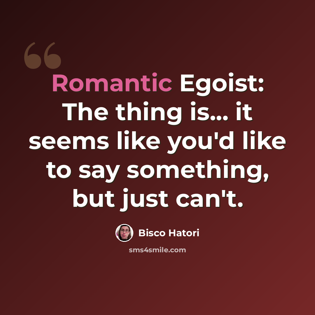 “Romantic Egoist: The thing is... it seems like you'd like to say something, but just can't.” quote by Bisco Hatori