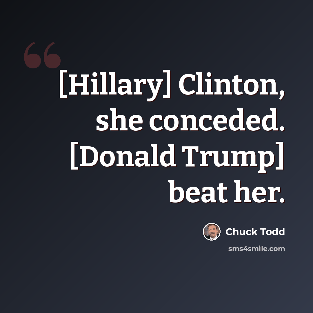 “[Hillary] Clinton, she conceded. [Donald Trump] beat her.” quote by Chuck Todd