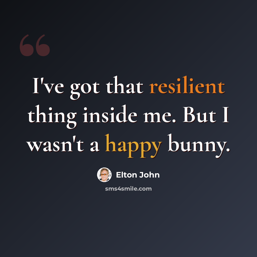 “I've got that resilient thing inside me. But I wasn't a happy bunny.” quote by Elton John