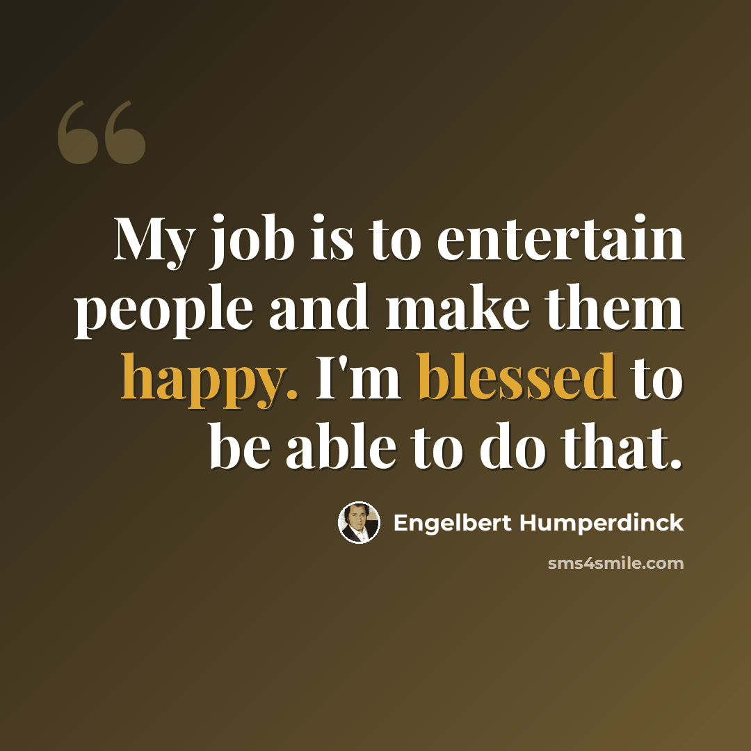 “My job is to entertain people and make them happy. I'm blessed to be able to do that.” quote by Engelbert Humperdinck